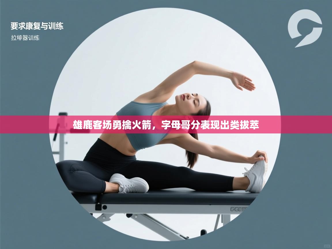 雄鹿客场勇擒火箭，字母哥分表现出类拔萃  第1张